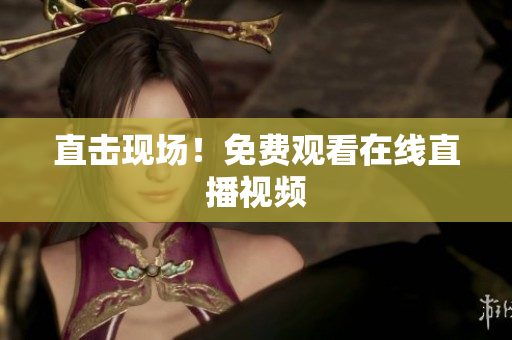 直击现场！免费观看在线直播视频