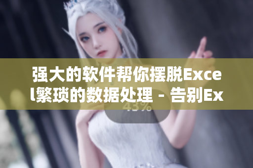 强大的软件帮你摆脱Excel繁琐的数据处理 - 告别Excel，这款软件帮你高效数据处理