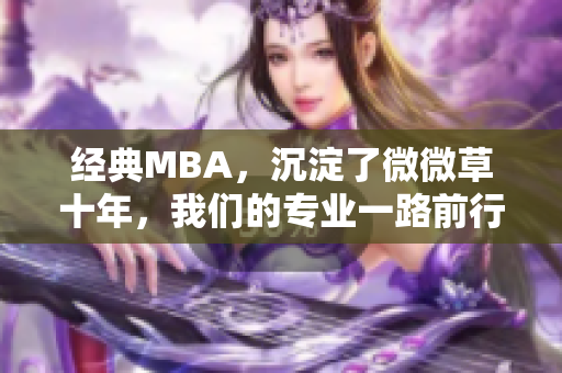 经典MBA，沉淀了微微草十年，我们的专业一路前行