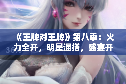 《王牌对王牌》第八季：火力全开，明星混搭，盛宴开启！