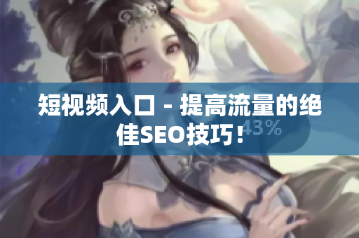 短视频入口 - 提高流量的绝佳SEO技巧！