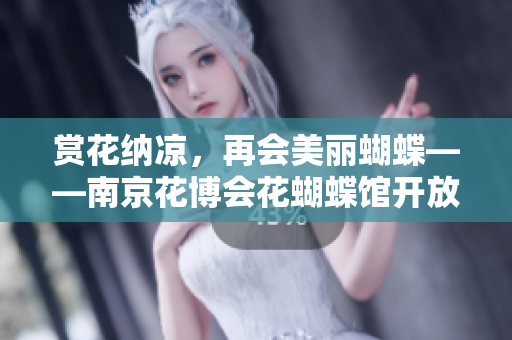 赏花纳凉，再会美丽蝴蝶——南京花博会花蝴蝶馆开放