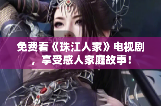 免费看《珠江人家》电视剧，享受感人家庭故事！