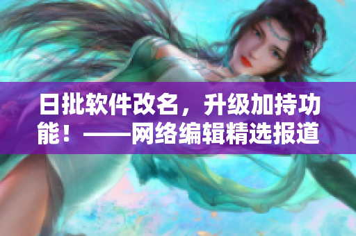 日批软件改名，升级加持功能！——网络编辑精选报道