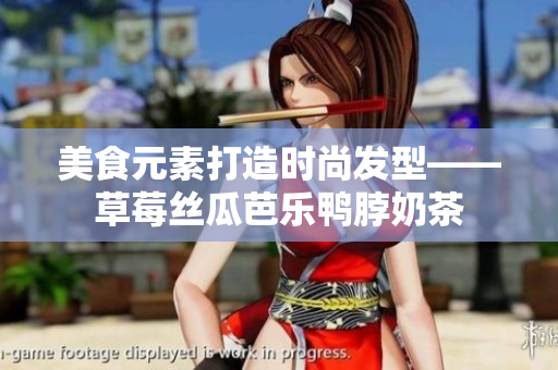 美食元素打造时尚发型——草莓丝瓜芭乐鸭脖奶茶
