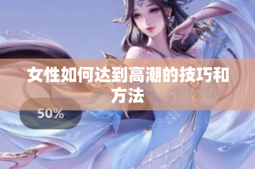女性如何达到高潮的技巧和方法