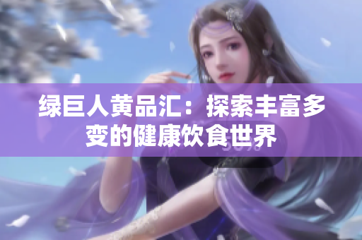 绿巨人黄品汇：探索丰富多变的健康饮食世界