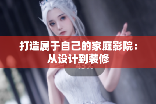 打造属于自己的家庭影院：从设计到装修