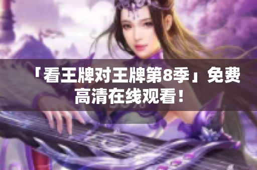 「看王牌对王牌第8季」免费高清在线观看！