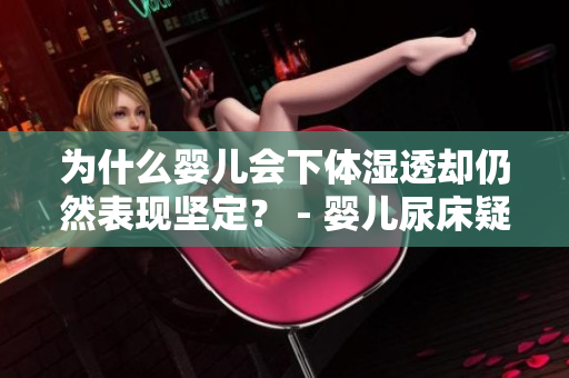 为什么婴儿会下体湿透却仍然表现坚定？ - 婴儿尿床疑问解答