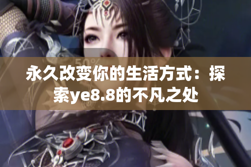 永久改变你的生活方式：探索ye8.8的不凡之处