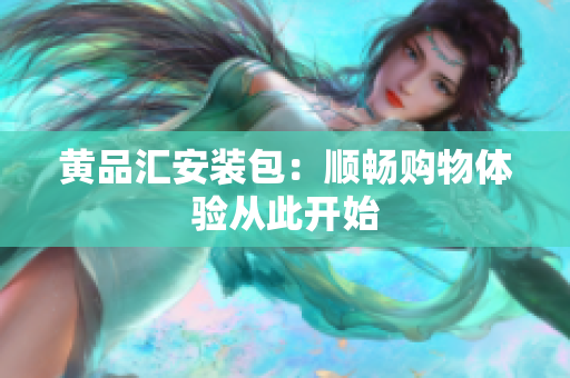 黄品汇安装包：顺畅购物体验从此开始