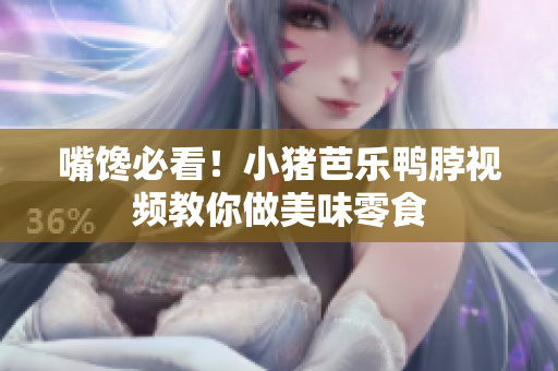 嘴馋必看！小猪芭乐鸭脖视频教你做美味零食