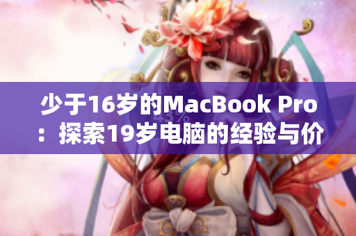 少于16岁的MacBook Pro：探索19岁电脑的经验与价值