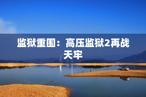 监狱重围：高压监狱2再战天牢