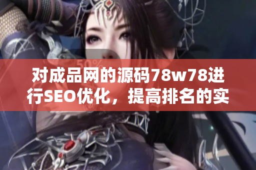 对成品网的源码78w78进行SEO优化，提高排名的实用技巧
