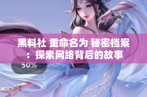 黑料社 重命名为 秘密档案：探索网络背后的故事