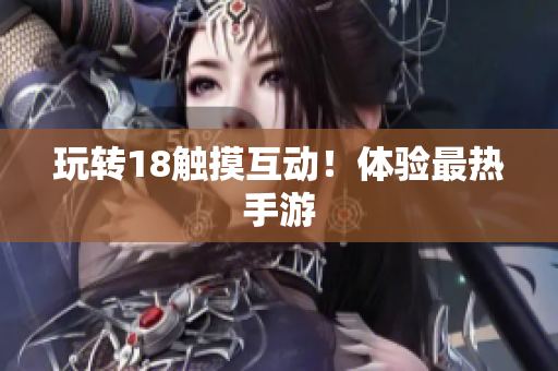 玩转18触摸互动！体验最热手游