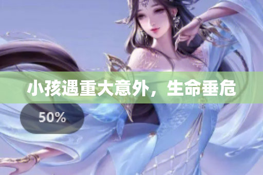 小孩遇重大意外，生命垂危