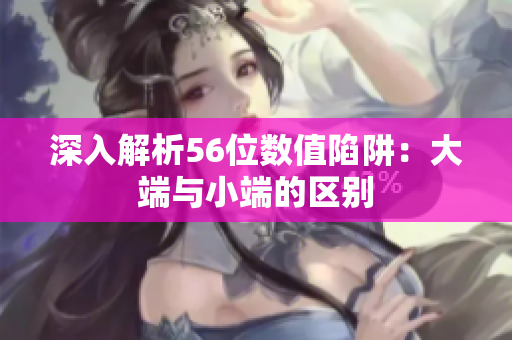 深入解析56位数值陷阱：大端与小端的区别