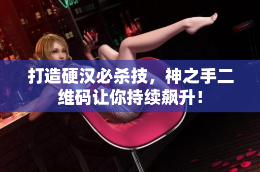 打造硬汉必杀技，神之手二维码让你持续飙升！