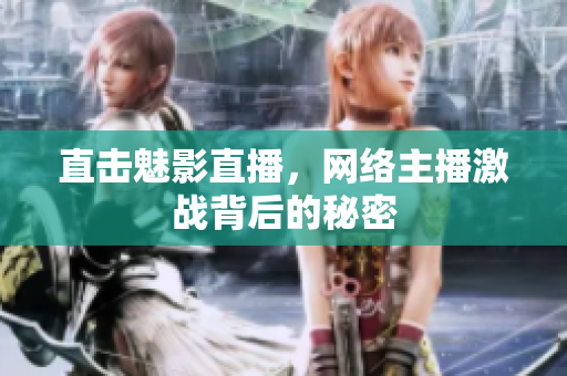 直击魅影直播，网络主播激战背后的秘密