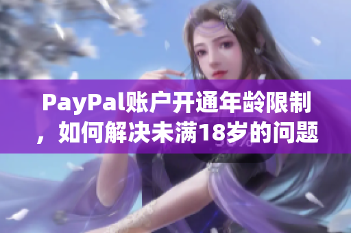 PayPal账户开通年龄限制，如何解决未满18岁的问题？