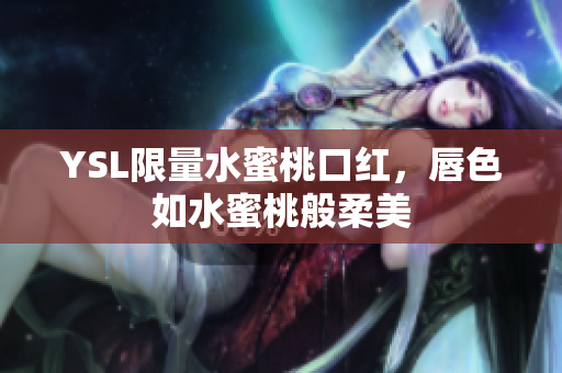 YSL限量水蜜桃口红，唇色如水蜜桃般柔美