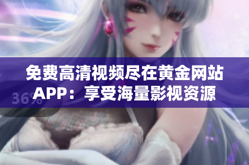 免费高清视频尽在黄金网站APP：享受海量影视资源