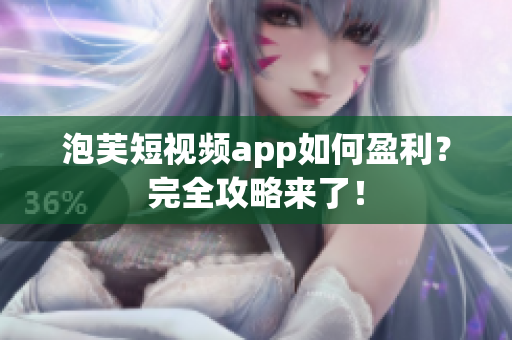 泡芙短视频app如何盈利？完全攻略来了！