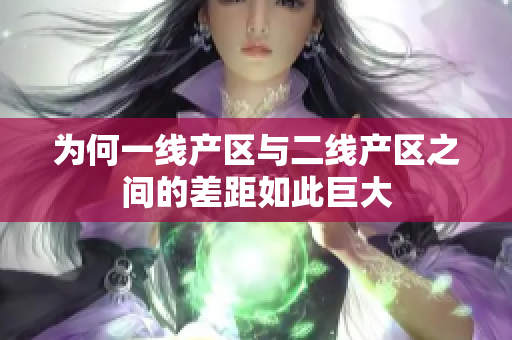 为何一线产区与二线产区之间的差距如此巨大