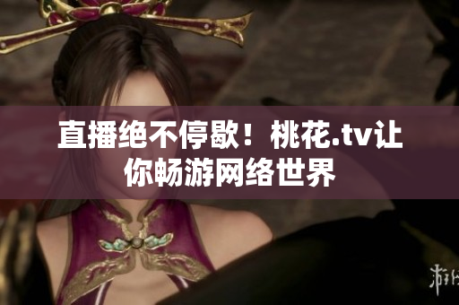 直播绝不停歇！桃花.tv让你畅游网络世界