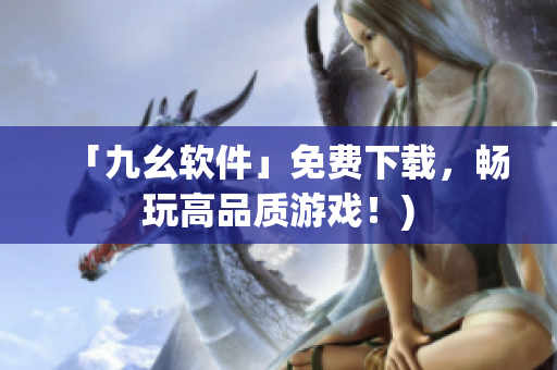 「九幺软件」免费下载，畅玩高品质游戏！)
