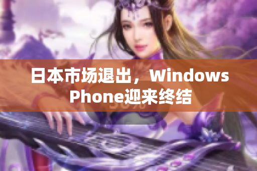 日本市场退出，Windows Phone迎来终结