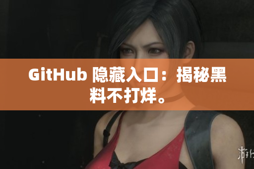 GitHub 隐藏入口：揭秘黑料不打烊。