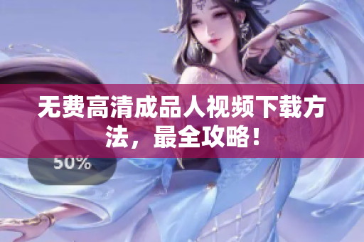 无费高清成品人视频下载方法，最全攻略！