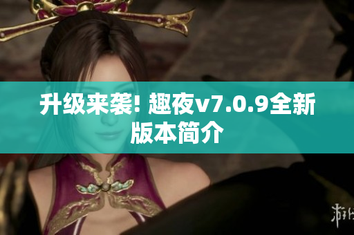 升级来袭! 趣夜v7.0.9全新版本简介
