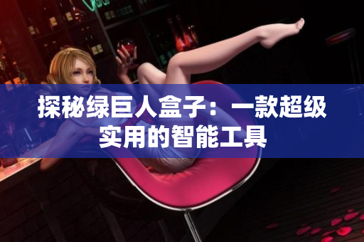 探秘绿巨人盒子：一款超级实用的智能工具