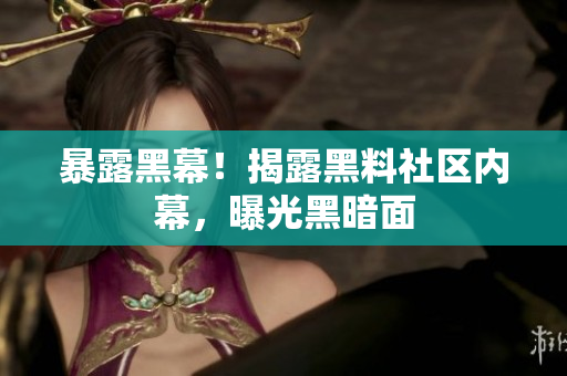 暴露黑幕！揭露黑料社区内幕，曝光黑暗面