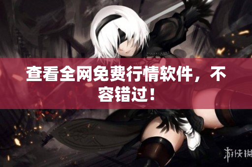 查看全网免费行情软件，不容错过！