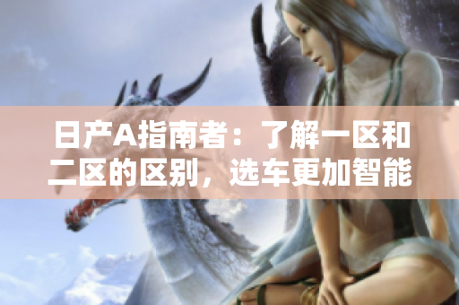 日产A指南者：了解一区和二区的区别，选车更加智能