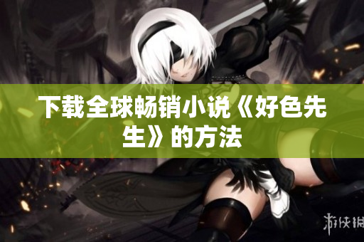 下载全球畅销小说《好色先生》的方法