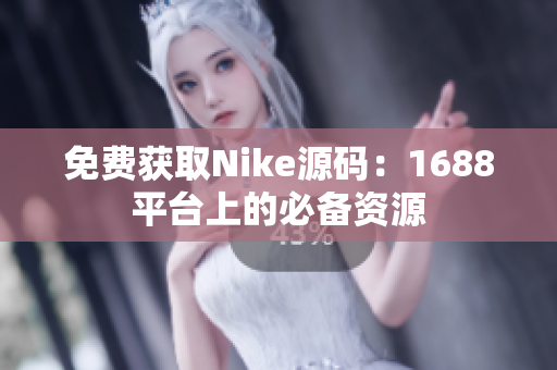 免费获取Nike源码：1688平台上的必备资源
