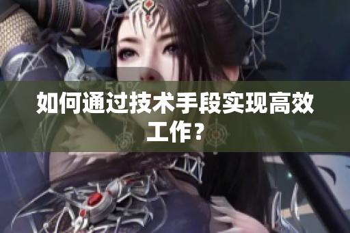 如何通过技术手段实现高效工作？