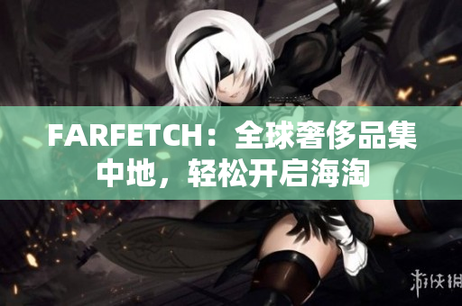 FARFETCH：全球奢侈品集中地，轻松开启海淘