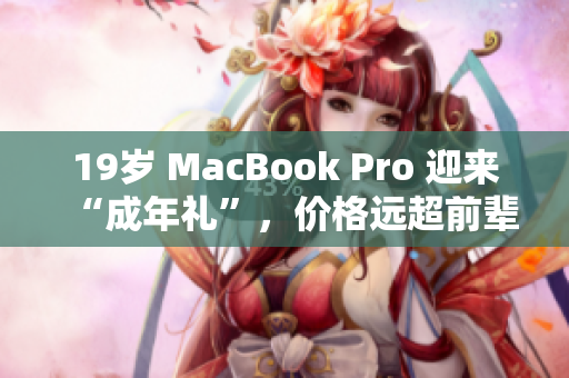 19岁 MacBook Pro 迎来“成年礼”，价格远超前辈