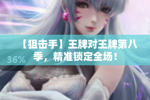 【狙击手】王牌对王牌第八季，精准锁定全场！
