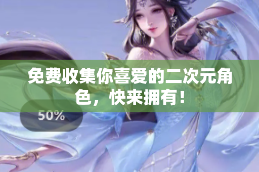 免费收集你喜爱的二次元角色，快来拥有！