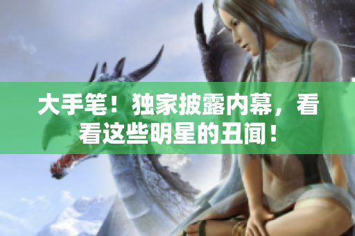 大手笔！独家披露内幕，看看这些明星的丑闻！