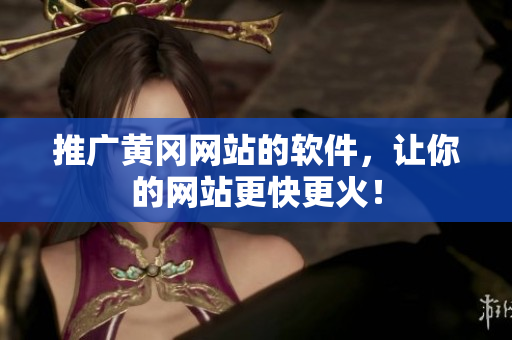 推广黄冈网站的软件，让你的网站更快更火！